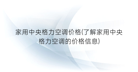 家用中央格力空调价格(了解家用中央格力空调的价格信息)
