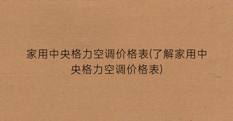 家用中央格力空调价格表(了解家用中央格力空调价格表)