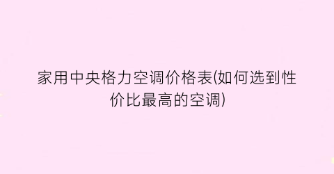 家用中央格力空调价格表(如何选到性价比最高的空调)