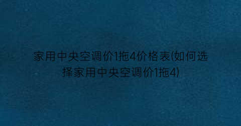 家用中央空调价1拖4价格表(如何选择家用中央空调价1拖4)