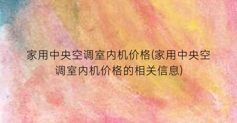 家用中央空调室内机价格(家用中央空调室内机价格的相关信息)