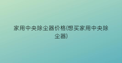 家用中央除尘器价格(想买家用中央除尘器)