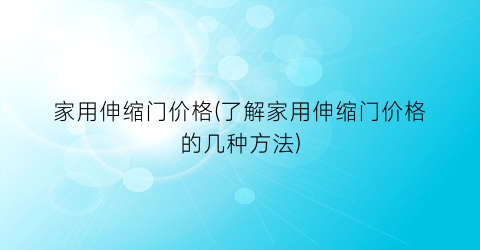 家用伸缩门价格(了解家用伸缩门价格的几种方法)