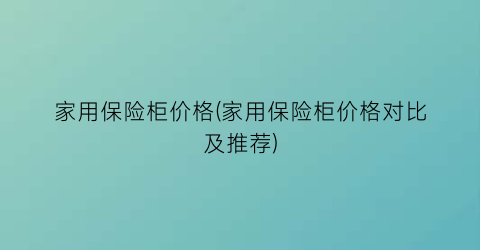 家用保险柜价格(家用保险柜价格对比及推荐)