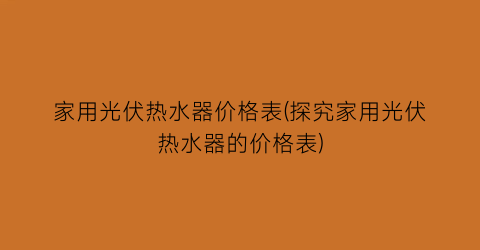 家用光伏热水器价格表(探究家用光伏热水器的价格表)