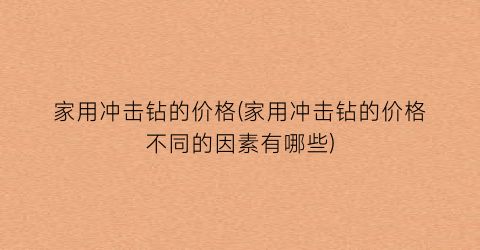 家用冲击钻的价格(家用冲击钻的价格不同的因素有哪些)
