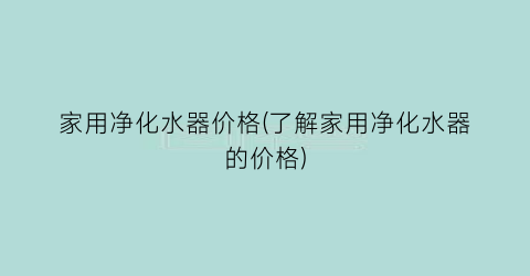家用净化水器价格(了解家用净化水器的价格)