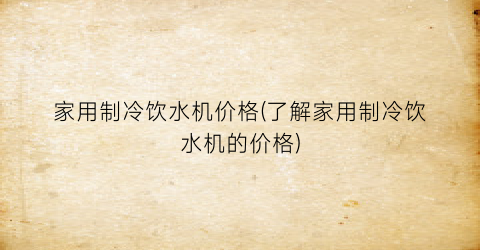 家用制冷饮水机价格(了解家用制冷饮水机的价格)