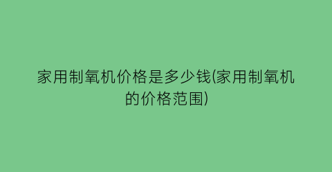 家用制氧机价格是多少钱(家用制氧机的价格范围)