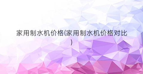 家用制水机价格(家用制水机价格对比)