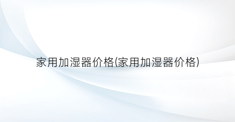 家用加湿器价格(家用加湿器价格)