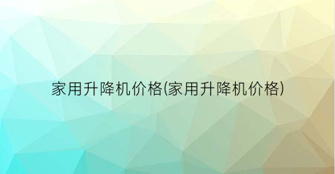 家用升降机价格(家用升降机价格)