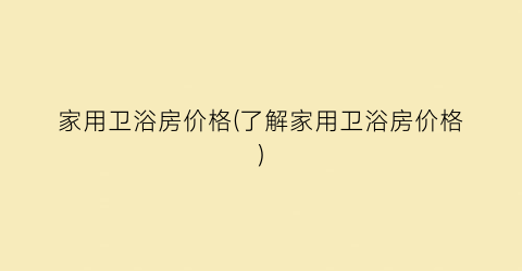 家用卫浴房价格(了解家用卫浴房价格)