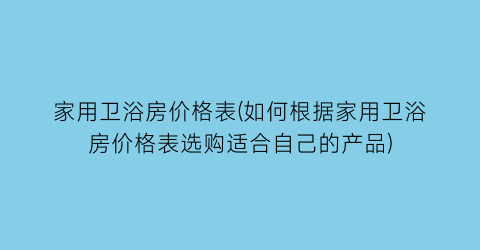 家用卫浴房价格表(如何根据家用卫浴房价格表选购适合自己的产品)