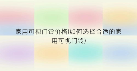 家用可视门铃价格(如何选择合适的家用可视门铃)