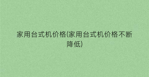 家用台式机价格(家用台式机价格不断降低)