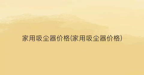 “家用吸尘器价格(家用吸尘器价格)