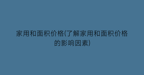 家用和面积价格(了解家用和面积价格的影响因素)