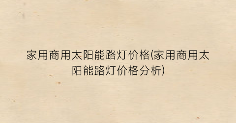 “家用商用太阳能路灯价格(家用商用太阳能路灯价格分析)