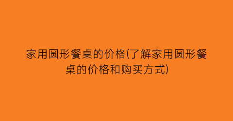 “家用圆形餐桌的价格(了解家用圆形餐桌的价格和购买方式)