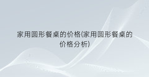 家用圆形餐桌的价格(家用圆形餐桌的价格分析)