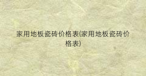 家用地板瓷砖价格表(家用地板瓷砖价格表)