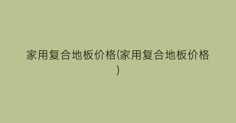 家用复合地板价格(家用复合地板价格)