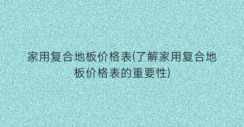 家用复合地板价格表(了解家用复合地板价格表的重要性)