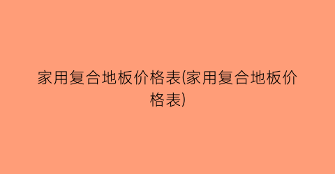 家用复合地板价格表(家用复合地板价格表)