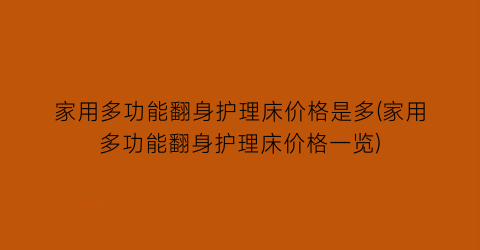 家用多功能翻身护理床价格是多(家用多功能翻身护理床价格一览)