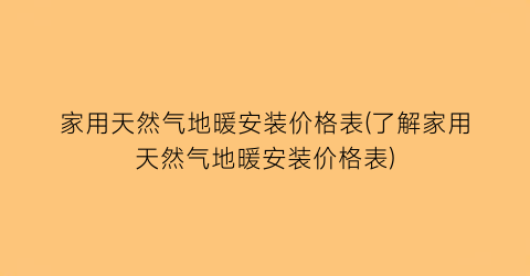 “家用天然气地暖安装价格表(了解家用天然气地暖安装价格表)