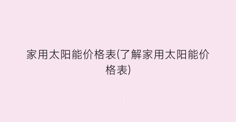 家用太阳能价格表(了解家用太阳能价格表)
