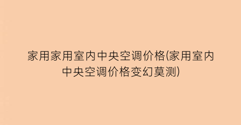 “家用家用室内中央空调价格(家用室内中央空调价格变幻莫测)