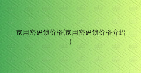 家用密码锁价格(家用密码锁价格介绍)