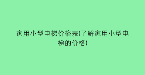 家用小型电梯价格表(了解家用小型电梯的价格)