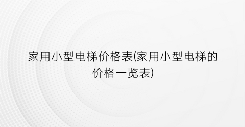 家用小型电梯价格表(家用小型电梯的价格一览表)