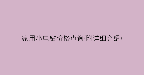 “家用小电钻价格查询(附详细介绍)