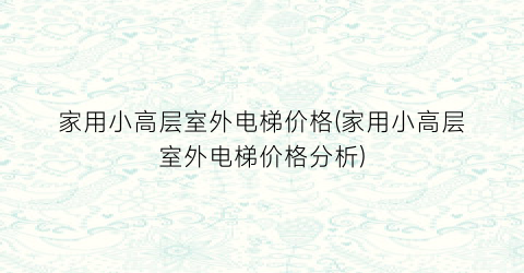 家用小高层室外电梯价格(家用小高层室外电梯价格分析)