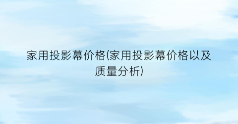 家用投影幕价格(家用投影幕价格以及质量分析)