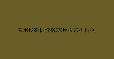 家用投影机价格(家用投影机价格)