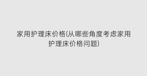 家用护理床价格(从哪些角度考虑家用护理床价格问题)