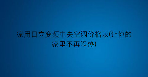 家用日立变频中央空调价格表(让你的家里不再闷热)