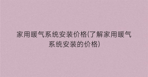 家用暖气系统安装价格(了解家用暖气系统安装的价格)