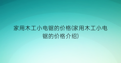 家用木工小电锯的价格(家用木工小电锯的价格介绍)