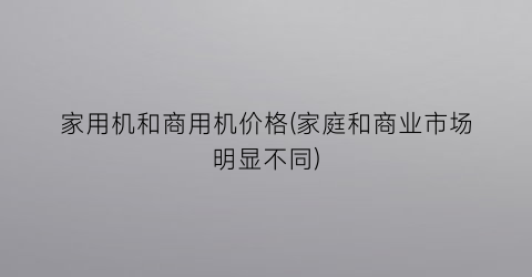 家用机和商用机价格(家庭和商业市场明显不同)