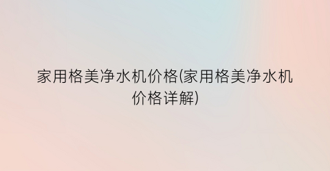 家用格美净水机价格(家用格美净水机价格详解)