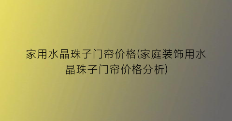 家用水晶珠子门帘价格(家庭装饰用水晶珠子门帘价格分析)