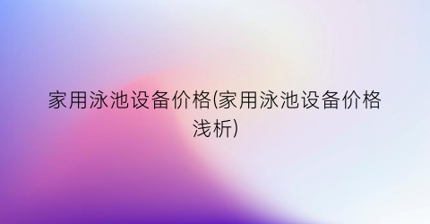家用泳池设备价格(家用泳池设备价格浅析)