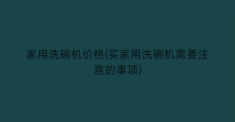 家用洗碗机价格(买家用洗碗机需要注意的事项)