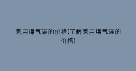 家用煤气罐的价格(了解家用煤气罐的价格)